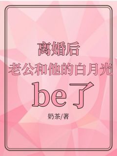 离婚后，老公和他的白月光be了